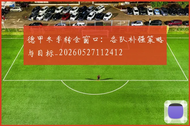 德甲冬季转会窗口:各队补强策略与目标_20260527112412