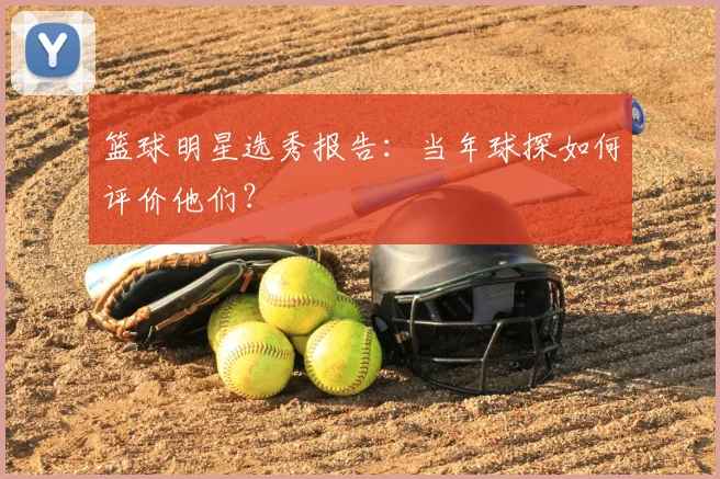 篮球明星选秀报告：当年球探如何评价他们？