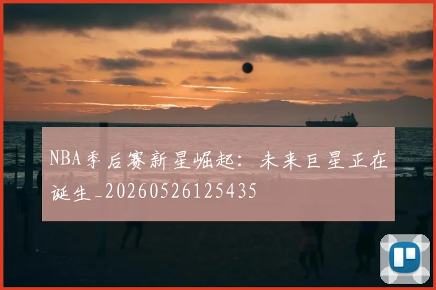 NBA季后赛新星崛起:未来巨星正在诞生_20260526125435