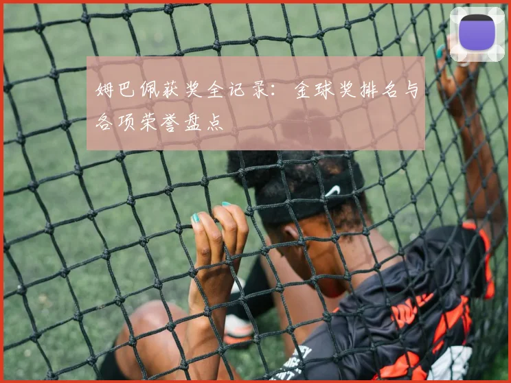 姆巴佩获奖全记录：金球奖排名与各项荣誉盘点