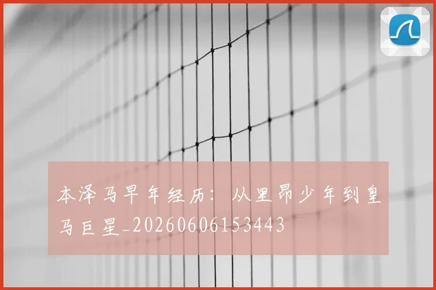 本泽马早年经历:从里昂少年到皇马巨星_20260606153443