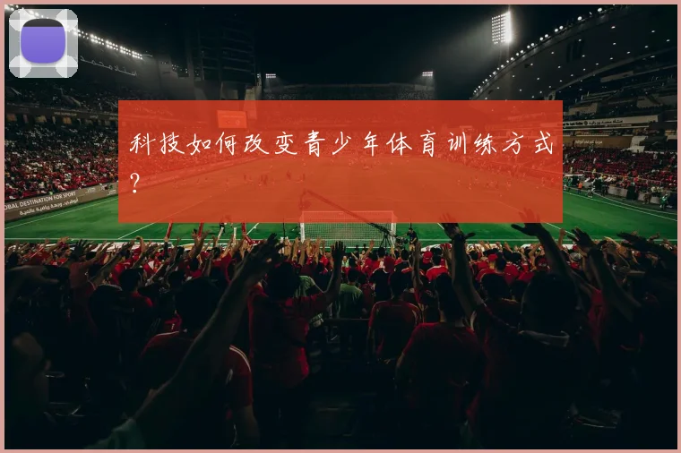 科技如何改变青少年体育训练方式?